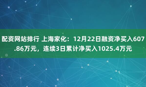 配资网站排行 上海家化：12月22日融资净买入607.86万元，连续3日累计净买入1025.4万元