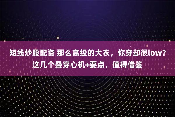 短线炒股配资 那么高级的大衣，你穿却很low？这几个叠穿心机+要点，值得借鉴